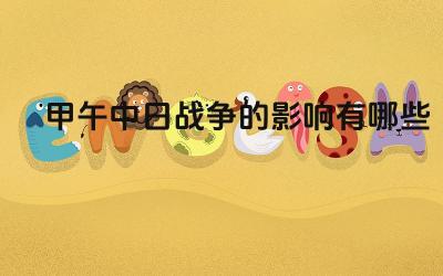 甲午中日战争的影响有哪些 甲午中日战争对中国社会发展的影响是什么
