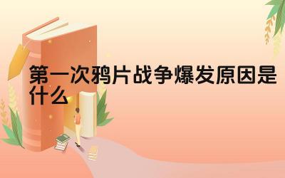 第一次鸦片战争爆发原因是什么 第一次鸦片战争的影响是什么