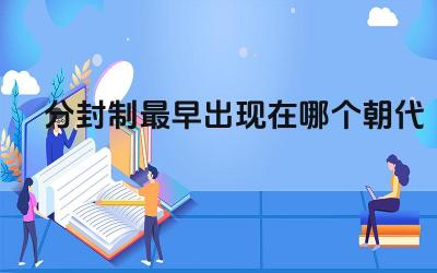分封制最早出现在哪个朝代 分封制的具体内容是什么