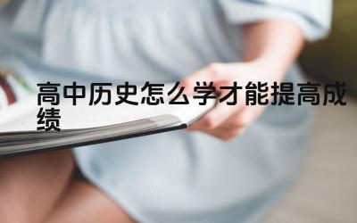 高中历史怎么学才能提高成绩 如何提高高中历史的应试技巧