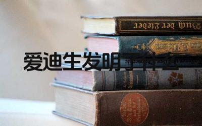 爱迪生发明了什么 爱迪生的发明对世界的影响是什么