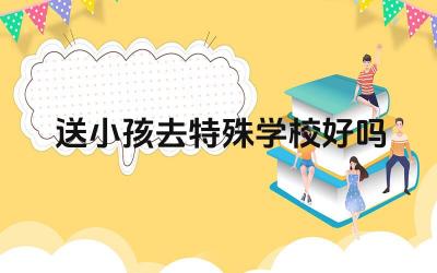 送小孩去特殊学校好吗 特殊学校的教育模式有哪些