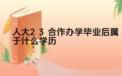 2024人大2+3合作办学毕业后属于什么学历 人大2+3合作办学的优势是什么