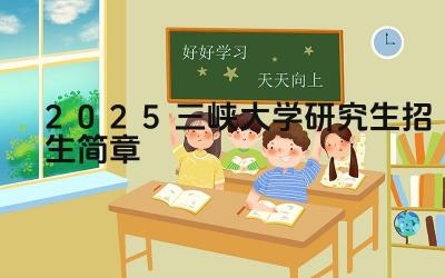 2025三峡大学研究生招生简章 三峡大学2025年研究生奖学金政策