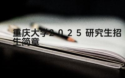 重庆大学2025研究生招生简章 重庆大学研究生的教学模式
