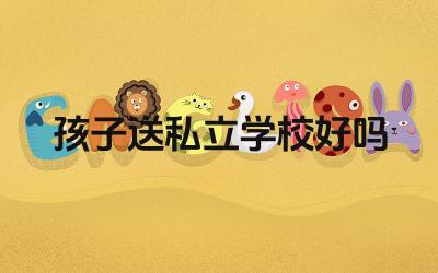 孩子送私立学校好吗 私立学校和公立学校的区别是什么