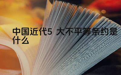 中国近代5大不平等条约是什么 这些不平等条约对中国造成了哪些危害