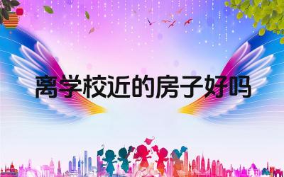 离学校近的房子好吗 买房离学校近有什么优缺点