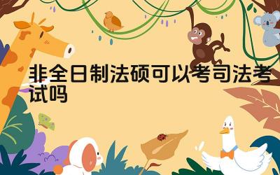 非全日制法硕可以考司法考试吗 非全日制法硕与全日制法硕在报考条件上有什么区别