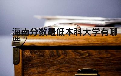 2024海南分数最低本科大学有哪些 海南哪些本科大学的海洋相关专业较强