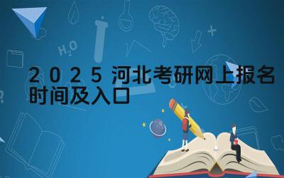 2025河北考研网上报名时间及入口 河北考研的竞争压力大吗