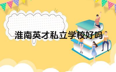 淮南英才私立学校好吗 淮南英才私立学校的管理模式如何