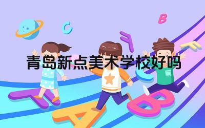 青岛新点美术学校好吗 青岛新点美术学校的教学成果怎么样