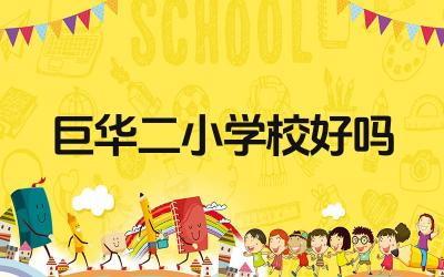 巨华二小学校好吗 巨华二小学的办学理念和特色