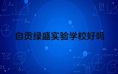 自贡绿盛实验学校好吗 自贡绿盛实验学校的办学理念怎么样
