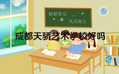 成都天骄艺术学校好吗 成都天骄艺术学校的艺术教育特色是什么
