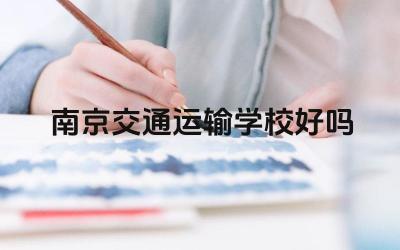 南京交通运输学校好吗 南京交通运输学校的专业设置如何