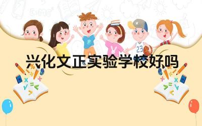兴化文正实验学校好吗 兴化文正实验学校的教学质量如何
