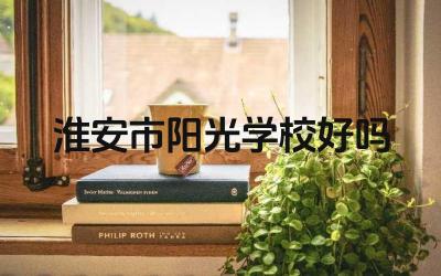 淮安市阳光学校好吗 淮安市阳光学校的师资力量如何
