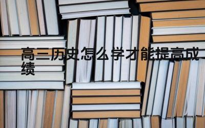 高三历史怎么学才能提高成绩 如何有效复习历史知识