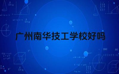 广州南华技工学校好吗 广州南华技工学校的专业设置如何