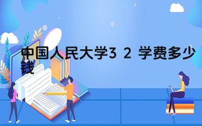 2024中国人民大学3+2学费多少钱 人民大学3+2项目的学费与其他院校相比如何