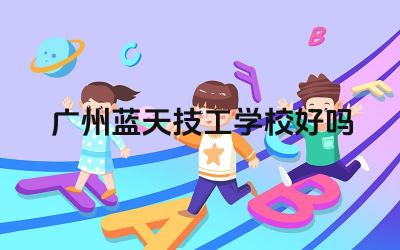 广州蓝天技工学校好吗 广州蓝天技工学校的就业率怎么样