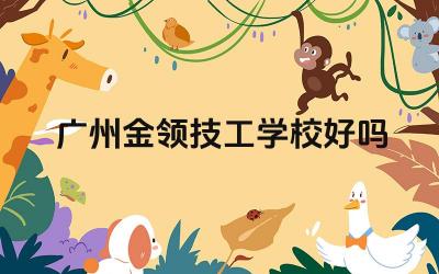 广州金领技工学校好吗 广州金领技工学校的就业率怎么样