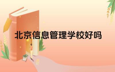 北京信息管理学校好吗 北京信息管理学校的专业设置如何