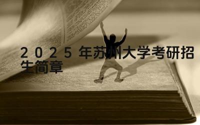 2025年苏州大学考研招生简章 苏州大学研究生的报考条件