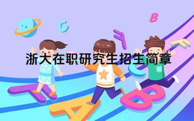 2025年浙大研究生招生简章 浙江大学在职研究生的报考要求