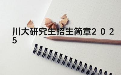 川大研究生招生简章2025 四川大学的研究生学费