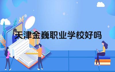 天津金巍职业学校好吗 天津金巍职业学校的就业率如何