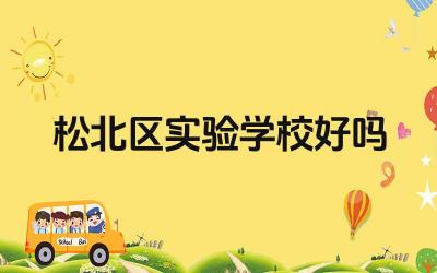 松北区实验学校好吗 松北区实验学校的教学特色是什么