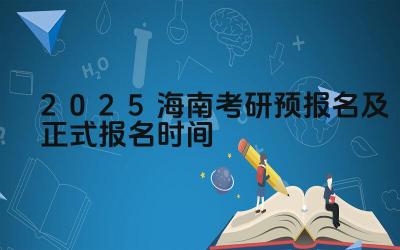 2025海南考研预报名及正式报名时间 海南考研的政策有哪些优惠