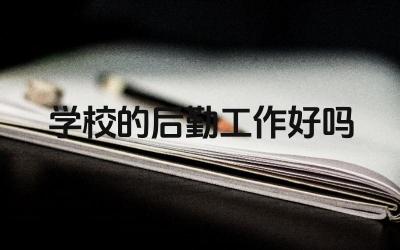 学校的后勤工作好吗 学校后勤管理制度和水平