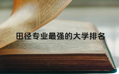 田径专业最强的大学排名前三名 田径专业属于什么学院类别