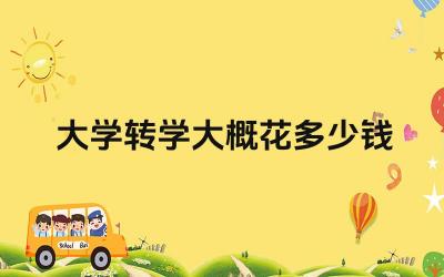 大学转学大概花多少钱 如何降低转学费用