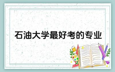 石油大学最好考的专业本科 石油大学专业录取难度及就业前景