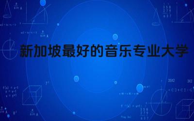 新加坡最好的音乐专业大学排名 新加坡留学签证办理需要几天