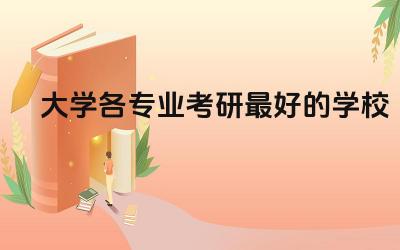 大学各专业考研最好的学校排名表 考研学校录取率25%算难吗