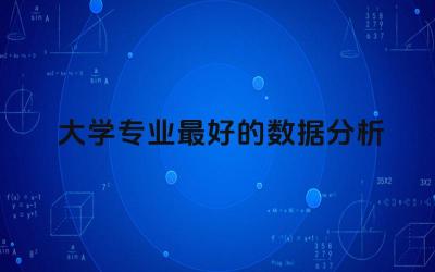 大学专业最好的数据分析是什么 数据分析专业是STEM吗