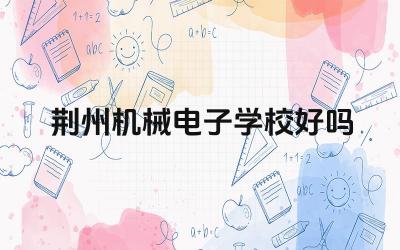 荆州机械电子学校好吗 荆州机械电子学校的就业渠道有哪些