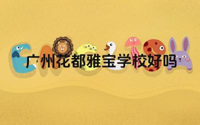 广州花都雅宝学校好吗 广州花都雅宝学校的校园文化如何