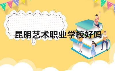 昆明艺术职业学校好吗 昆明艺术职业学校的专业设置有哪些