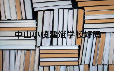 中山小榄建斌学校好吗 中山小榄建斌学校的校园文化如何
