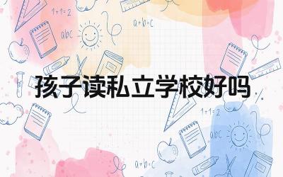 孩子读私立学校好吗 如何选择适合孩子的私立学校
