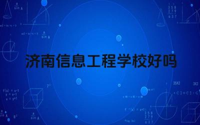 济南信息工程学校好吗 济南信息工程学校的专业设置有哪些