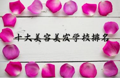十大美容美发学校排名 学美容一般多大年龄段