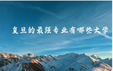 复旦的最强专业有哪些大学呢 复旦大学理科怎么样